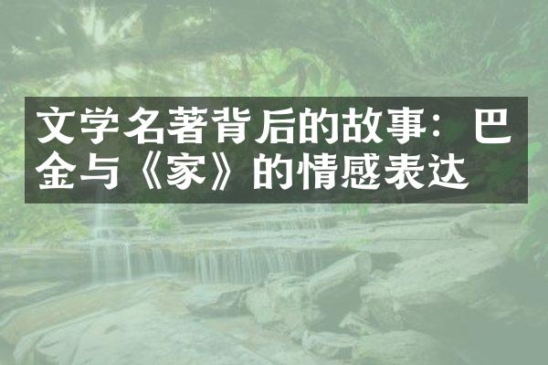 文学名著背后的故事：巴金与《家》的情感表达