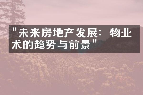 "未来房地产发展：物业技术的趋势与前景"