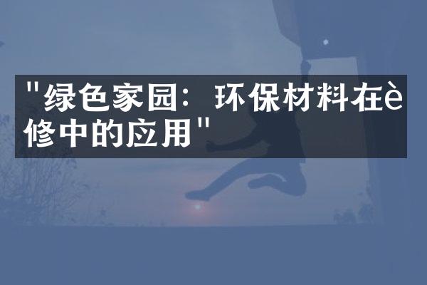 "绿色家园：环保材料在装修中的应用"