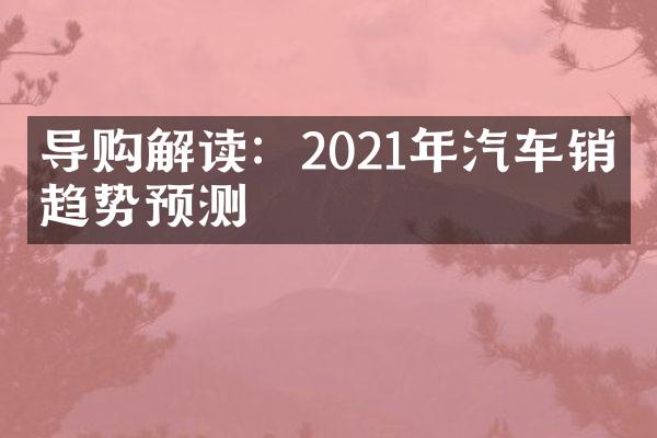 导购解读：2021年汽车销售趋势预测