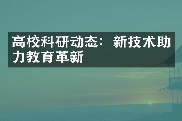 高校科研动态：新技术助力教育革新