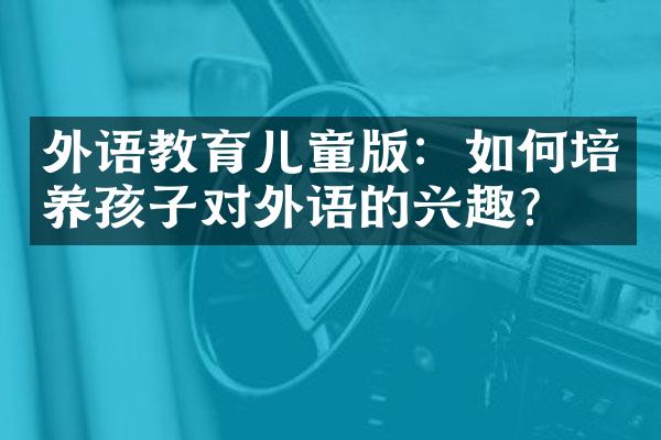 外语教育儿童版：如何培养孩子对外语的兴趣？