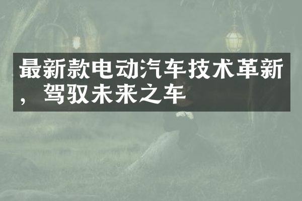 最新款电动汽车技术革新，驾驭未来之车