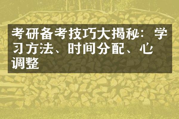 考研备考技巧大揭秘：学习方法、时间分配、心态调整