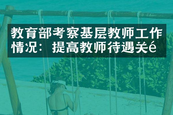 教育部考察基层教师工作情况：提高教师待遇关键