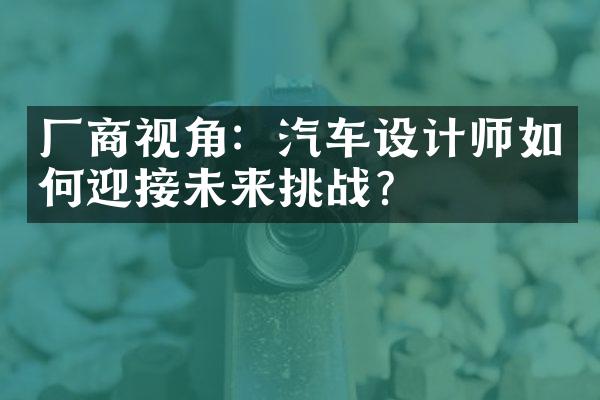 厂商视角：汽车设计师如何迎接未来挑战？