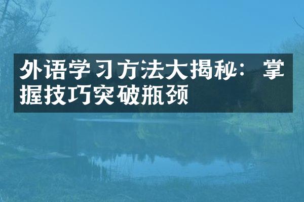 外语学习方法大揭秘：掌握技巧突破瓶颈