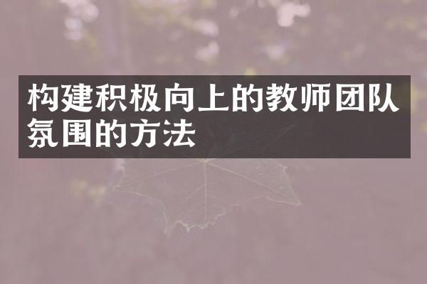 构建积极向上的教师团队氛围的方法