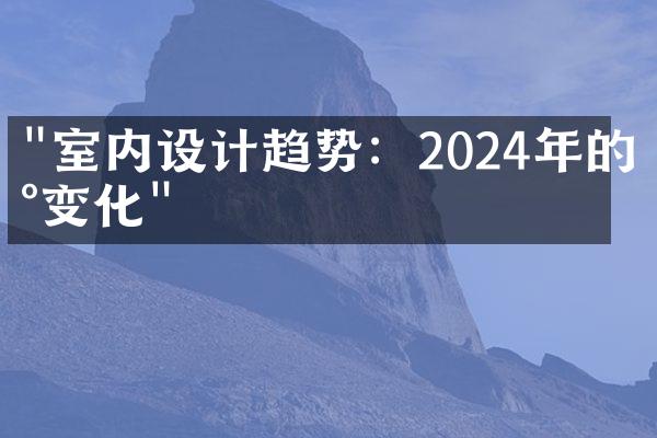 "室内设计趋势：2024年的新变化"