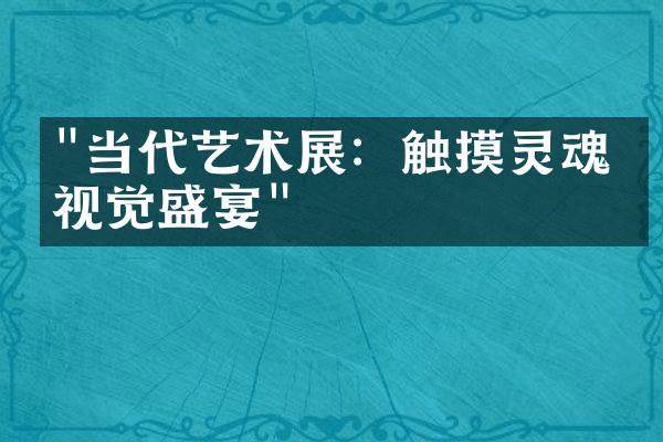 "当代艺术展：触摸灵魂的视觉盛宴"