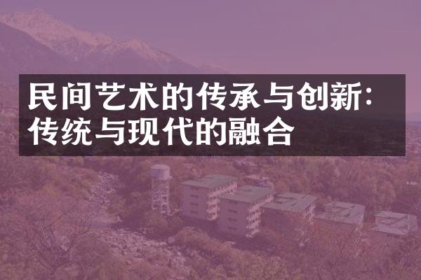 民间艺术的传承与创新：传统与现代的融合