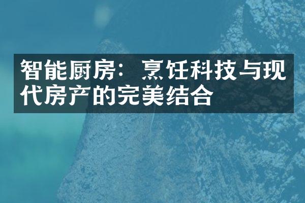 智能厨房：烹饪科技与现代房产的完美结合