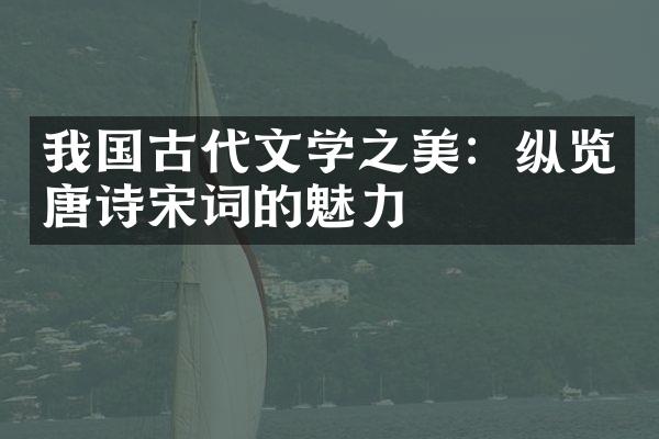 我国古代文学之美：纵览唐诗宋词的魅力