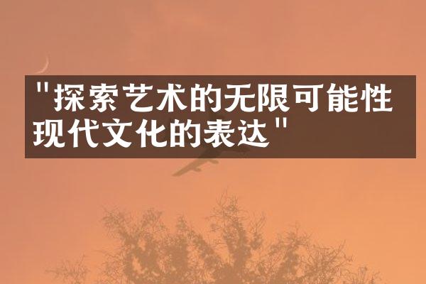 "探索艺术的无限可能性：现代文化的表达"