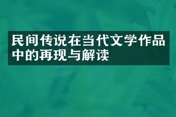 民间传说在当代文学作品中的再现与解读