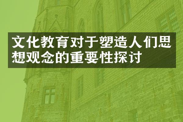 文化教育对于塑造人们思想观念的重要性探讨