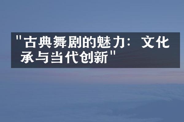 "古典舞剧的魅力：文化传承与当代创新"