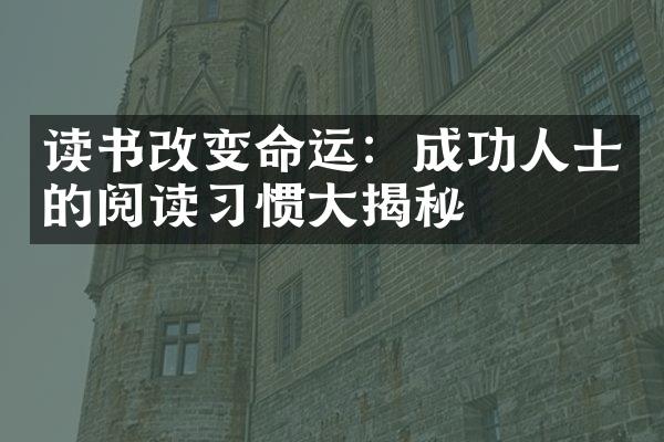 读书改变命运：成功人士的阅读习惯大揭秘