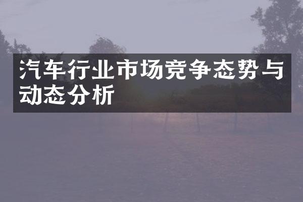 汽车行业市场竞争态势与动态分析