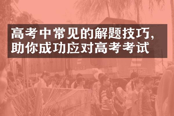 高考中常见的解题技巧，助你成功应对高考考试！