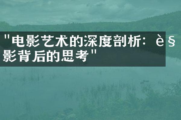 "电影艺术的深度剖析：观影背后的思考"