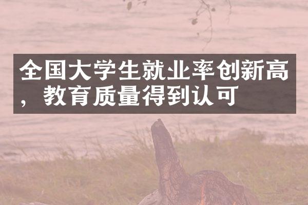 全国大学生就业率创新高，教育质量得到认可