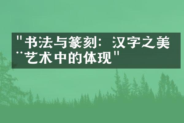 "书法与篆刻：汉字之美在艺术中的体现"