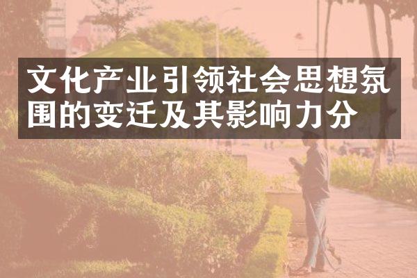 文化产业引领社会思想氛围的变迁及其影响力分析