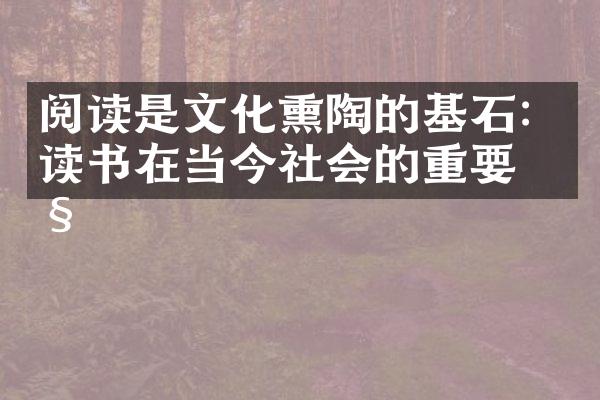 阅读是文化熏陶的基石：读书在当今社会的重要性