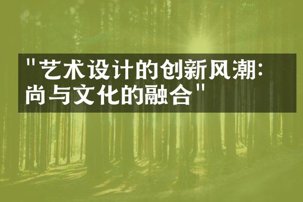 "艺术设计的创新风潮：时尚与文化的融合"