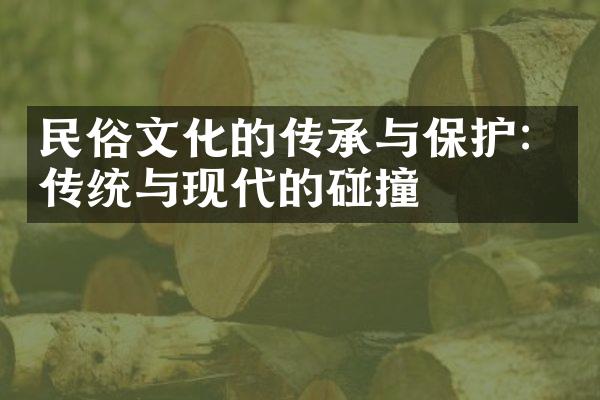 民俗文化的传承与保护：传统与现代的碰撞