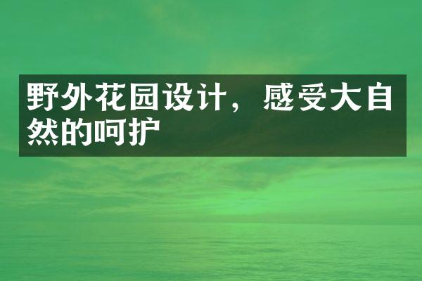 野外花园设计，感受大自然的呵护