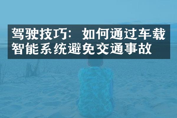 驾驶技巧：如何通过车载智能系统避免交通事故？