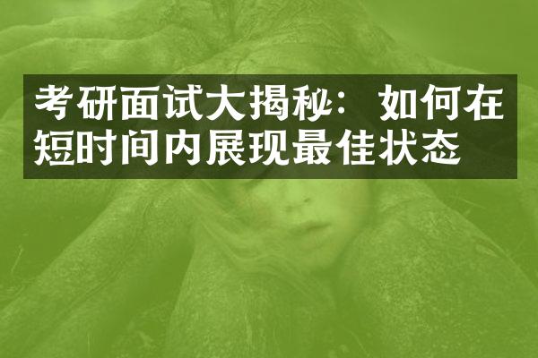 考研面试大揭秘：如何在短时间内展现最佳状态？