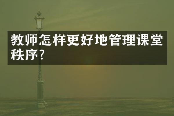 教师怎样更好地管理课堂秩序？