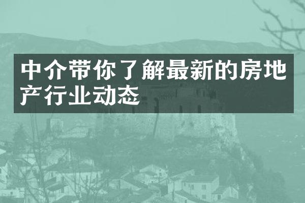 中介带你了解最新的房地产行业动态