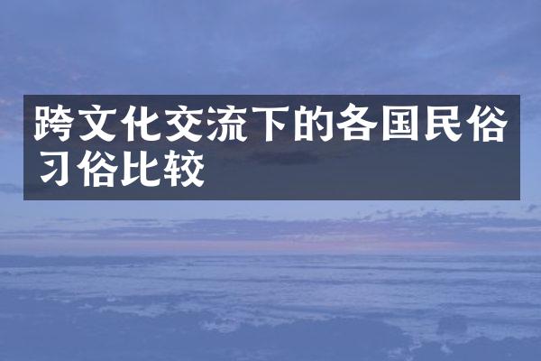 跨文化交流下的各国民俗习俗比较