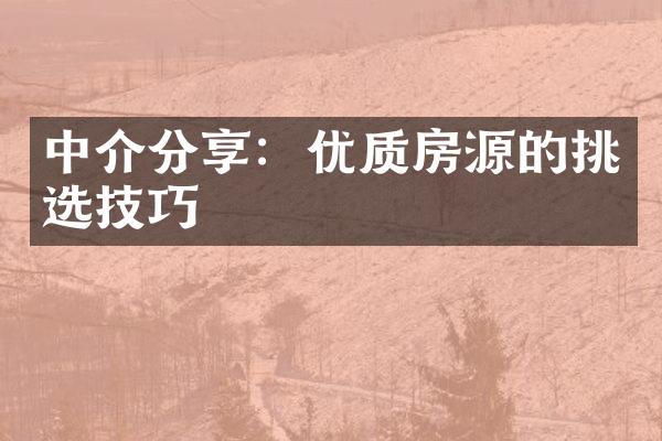 中介分享：优质房源的挑选技巧