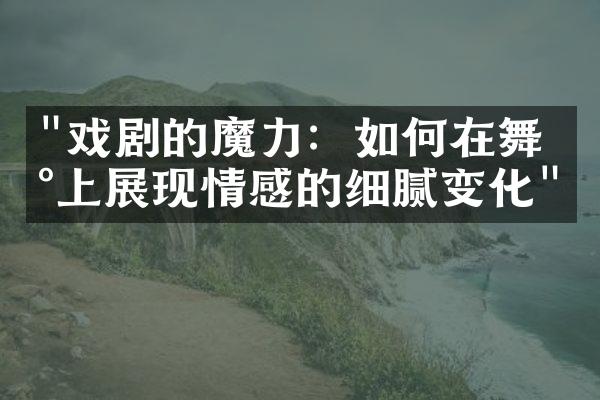 "戏剧的魔力：如何在舞台上展现情感的细腻变化"