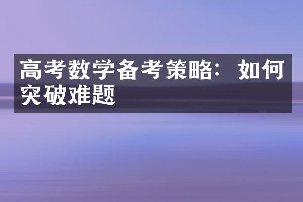 高考数学备考策略：如何突破难题