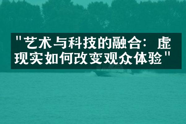 "艺术与科技的融合：虚拟现实如何改变观众体验"