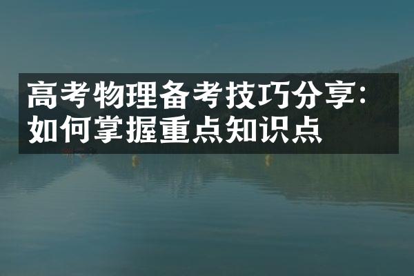 高考物理备考技巧分享：如何掌握重点知识点