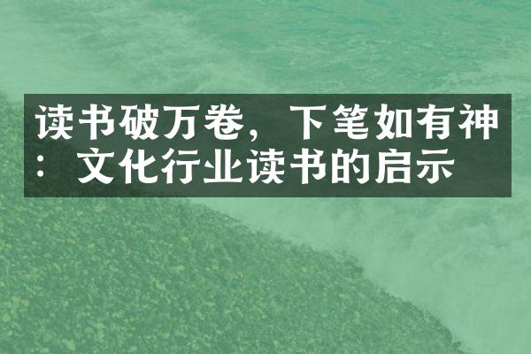 读书破万卷，下笔如有神：文化行业读书的启示