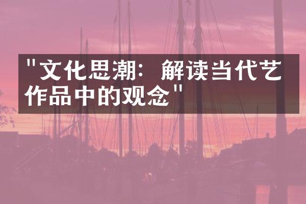 "文化思潮：解读当代艺术作品中的观念"