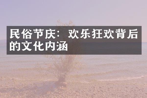 民俗节庆：欢乐狂欢背后的文化内涵