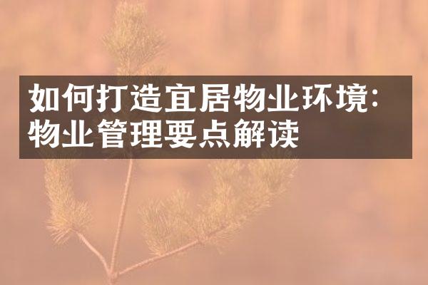 如何打造宜居物业环境：物业管理要点解读