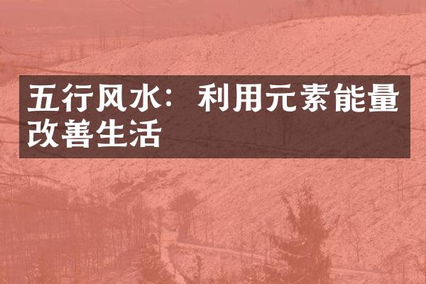 五行风水：利用元素能量改善生活