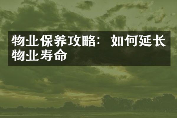 物业保养攻略：如何延长物业寿命