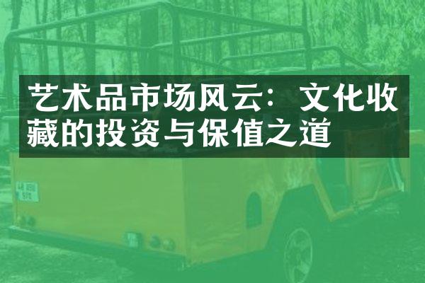 艺术品市场风云：文化收藏的投资与保值之道