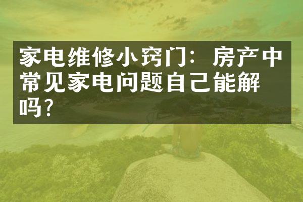 家电维修小窍门：房产中常见家电问题自己能解决吗？